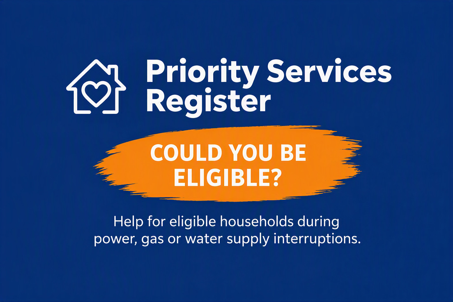 Priority Services Register information about additional support during power, gas or water supply interruptions.